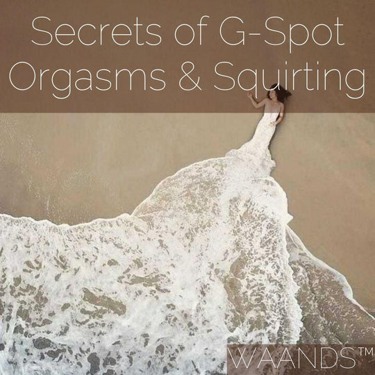 Secrets of G-Spot Orgasms & Squirting - WAANDS™